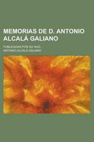 Cover of Memorias de D. Antonio Alcala Galiano; Publicadas Por Su Hijo ...