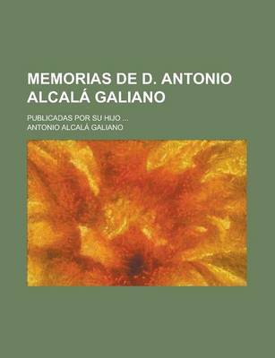 Book cover for Memorias de D. Antonio Alcala Galiano; Publicadas Por Su Hijo ...