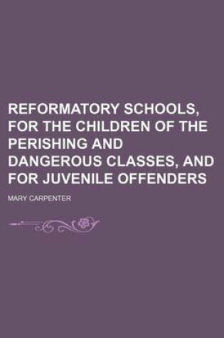 Cover of Reformatory Schools, for the Children of the Perishing and Dangerous Classes, and for Juvenile Offenders