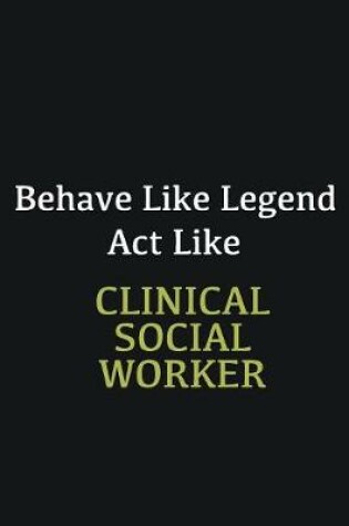 Cover of Behave like Legend Act Like Clinical Social Worker