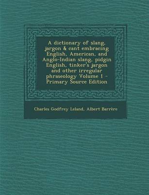 Book cover for A Dictionary of Slang, Jargon & Cant Embracing English, American, and Anglo-Indian Slang, Pidgin English, Tinker's Jargon and Other Irregular Phrase