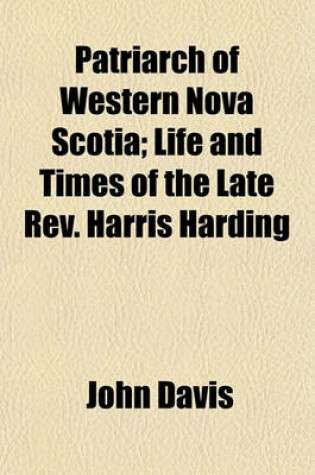 Cover of Patriarch of Western Nova Scotia; Life and Times of the Late REV. Harris Harding