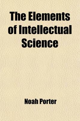 Book cover for The Elements of Intellectual Science; A Manual for Schools and Colleges