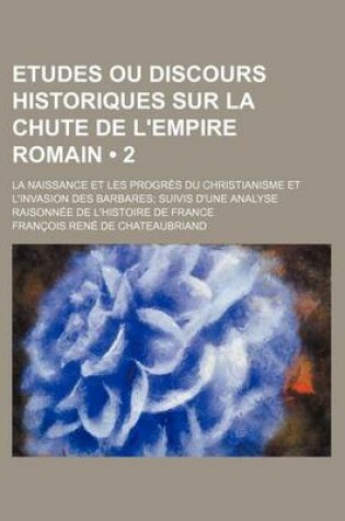Cover of Etudes Ou Discours Historiques Sur La Chute de L'Empire Romain (2); La Naissance Et Les Progres Du Christianisme Et L'Invasion Des Barbares Suivis D'u
