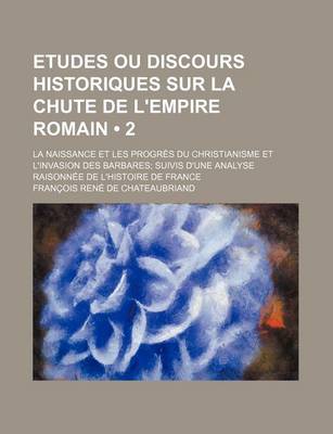 Book cover for Etudes Ou Discours Historiques Sur La Chute de L'Empire Romain (2); La Naissance Et Les Progres Du Christianisme Et L'Invasion Des Barbares Suivis D'u