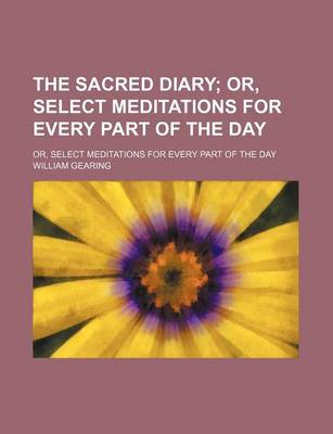 Book cover for The Sacred Diary; Or, Select Meditations for Every Part of the Day. Or, Select Meditations for Every Part of the Day