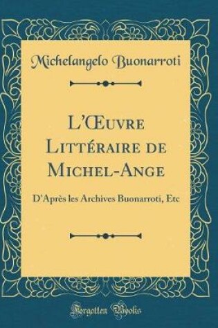 Cover of L'uvre Littéraire de Michel-Ange: D'Après les Archives Buonarroti, Etc (Classic Reprint)