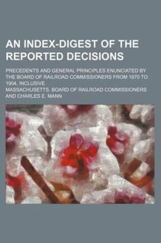 Cover of An Index-Digest of the Reported Decisions; Precedents and General Principles Enunciated by the Board of Railroad Commissioners from 1870 to 1904, Inclusive