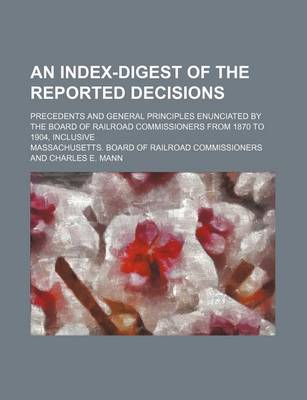 Book cover for An Index-Digest of the Reported Decisions; Precedents and General Principles Enunciated by the Board of Railroad Commissioners from 1870 to 1904, Inclusive