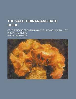 Book cover for The Valetudinarians Bath Guide; Or, the Means of Obtaining Long Life and Health. ... by Philip Thicknesse