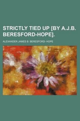 Cover of Strictly Tied Up [By A.J.B. Beresford-Hope].