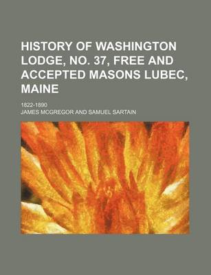 Book cover for History of Washington Lodge, No. 37, Free and Accepted Masons Lubec, Maine; 1822-1890