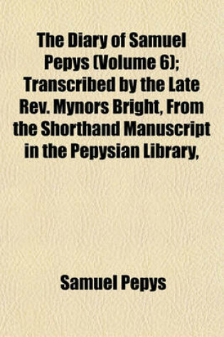 Cover of The Diary of Samuel Pepys (Volume 6); Transcribed by the Late REV. Mynors Bright, from the Shorthand Manuscript in the Pepysian Library,