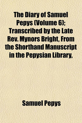 Book cover for The Diary of Samuel Pepys (Volume 6); Transcribed by the Late REV. Mynors Bright, from the Shorthand Manuscript in the Pepysian Library,