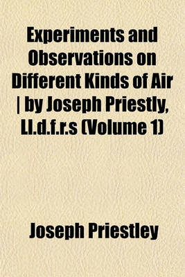 Book cover for Experiments and Observations on Different Kinds of Air - By Joseph Priestly, LL.D.F.R.S (Volume 1)