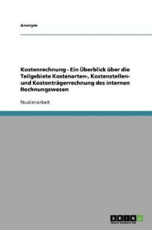 Cover of Kostenrechnung - Ein Überblick über die Teilgebiete Kostenarten-, Kostenstellen- und Kostenträgerrechnung des internen Rechnungswesen