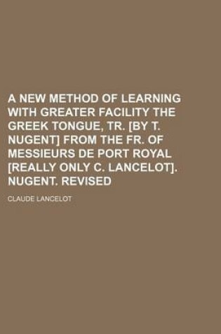 Cover of A New Method of Learning with Greater Facility the Greek Tongue, Tr. [By T. Nugent] from the Fr. of Messieurs de Port Royal [Really Only C. Lancelot]. Nugent. Revised