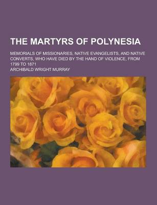 Book cover for The Martyrs of Polynesia; Memorials of Missionaries, Native Evangelists, and Native Converts, Who Have Died by the Hand of Violence, from 1799 to 1871