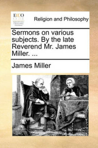 Cover of Sermons on Various Subjects. by the Late Reverend Mr. James Miller. ...