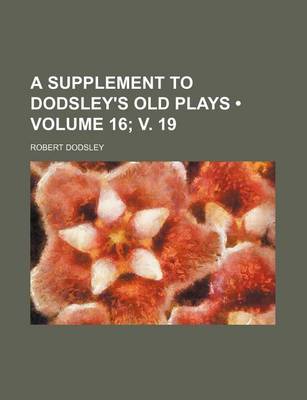 Book cover for A Supplement to Dodsley's Old Plays (Volume 16; V. 19)