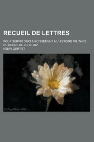 Cover of Recueil de Lettres; Pour Servir D'Eclaircissement A L'Histoire Militaire Du Regne de Louis XIV.