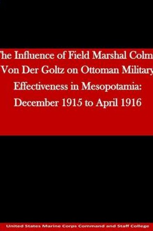 Cover of The Influence of Field Marshal Colmar Von Der Goltz on Ottoman Military Effectiveness in Mesopotamia