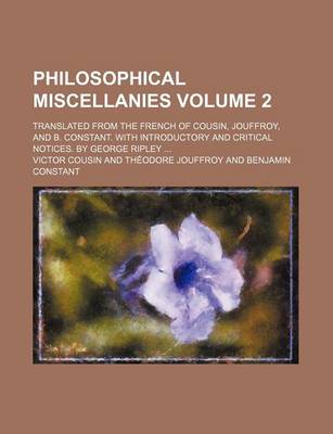 Book cover for Philosophical Miscellanies; Translated from the French of Cousin, Jouffroy, and B. Constant. with Introductory and Critical Notices. by George Ripley Volume 2