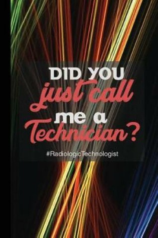 Cover of Did You Just Call Me a Technician? #radiologic Technologist