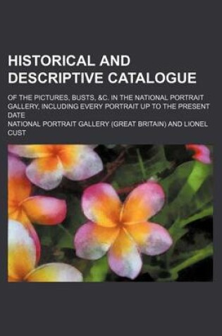 Cover of Historical and Descriptive Catalogue; Of the Pictures, Busts, &C. in the National Portrait Gallery, Including Every Portrait Up to the Present Date