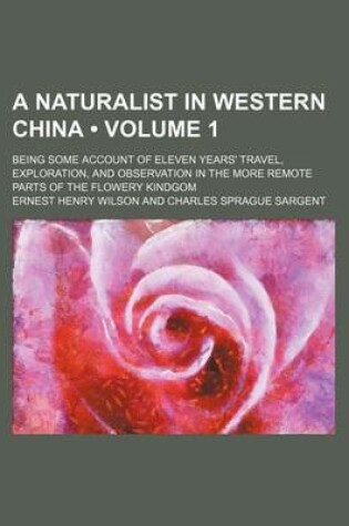 Cover of A Naturalist in Western China (Volume 1); Being Some Account of Eleven Years' Travel, Exploration, and Observation in the More Remote Parts of the Flowery Kindgom