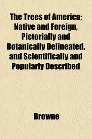 Cover of The Trees of America; Native and Foreign, Pictorially and Botanically Delineated, and Scientifically and Popularly Described