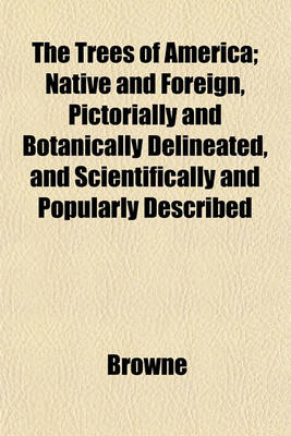 Book cover for The Trees of America; Native and Foreign, Pictorially and Botanically Delineated, and Scientifically and Popularly Described