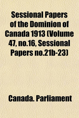 Book cover for Sessional Papers of the Dominion of Canada 1913 (Volume 47, No.16, Sessional Papers No.21b-23)