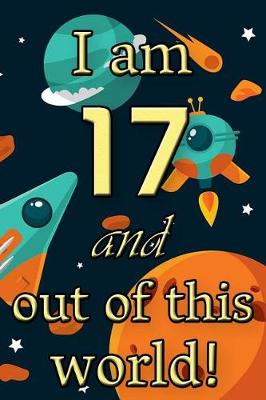 Book cover for I Am 17 and Out of This World! - Birthday Space Cosmos Lined Journal