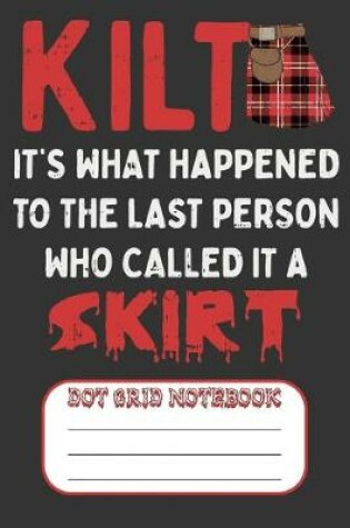 Cover of Kilt It's What Happened To The Last Person Who Called It A Skirt - Dot Grid Notebook