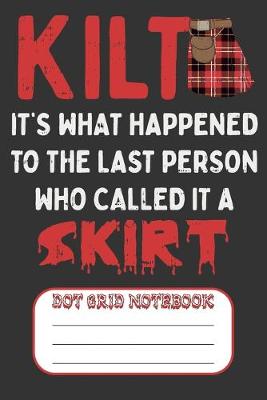 Book cover for Kilt It's What Happened To The Last Person Who Called It A Skirt - Dot Grid Notebook