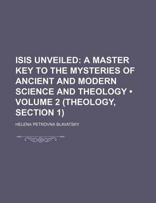 Book cover for Isis Unveiled (Volume 2 (Theology, Section 1)); A Master Key to the Mysteries of Ancient and Modern Science and Theology