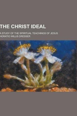 Cover of The Christ Ideal; A Study of the Spiritual Teachings of Jesus