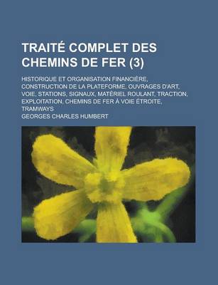 Book cover for Traite Complet Des Chemins de Fer; Historique Et Organisation Financiere, Construction de La Plateforme, Ouvrages D'Art, Voie, Stations, Signaux, Materiel Roulant, Traction, Exploitation, Chemins de Fer a Voie Etroite, Tramways (3 )