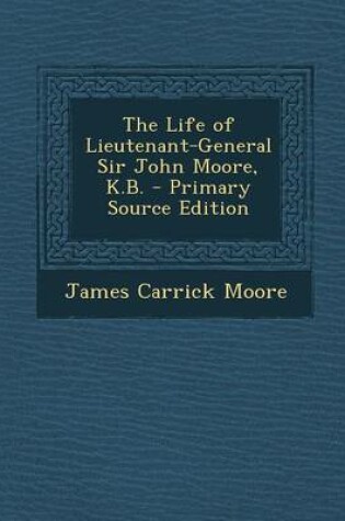 Cover of The Life of Lieutenant-General Sir John Moore, K.B. - Primary Source Edition