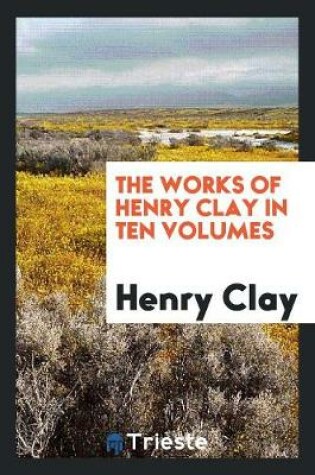 Cover of The Works of Henry Clay..