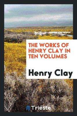 Book cover for The Works of Henry Clay..