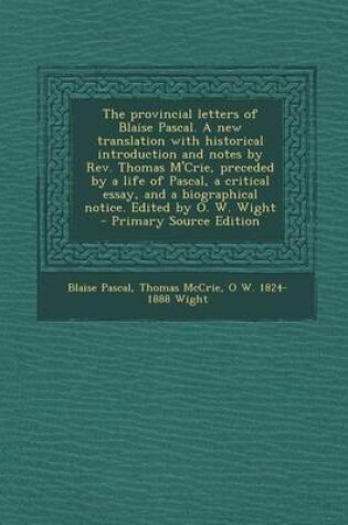 Cover of The Provincial Letters of Blaise Pascal. a New Translation with Historical Introduction and Notes by REV. Thomas M'Crie, Preceded by a Life of Pascal, a Critical Essay, and a Biographical Notice. Edited by O. W. Wight