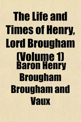 Book cover for The Life and Times of Henry, Lord Brougham (Volume 1)