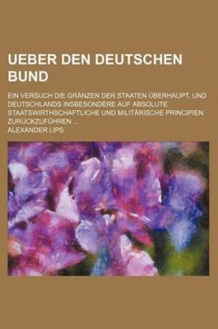 Cover of Ueber Den Deutschen Bund; Ein Versuch Die Granzen Der Staaten Uberhaupt, Und Deutschlands Insbesondere Auf Absolute Staatswirthschaftliche Und Militarische Principien Zuruckzufuhren