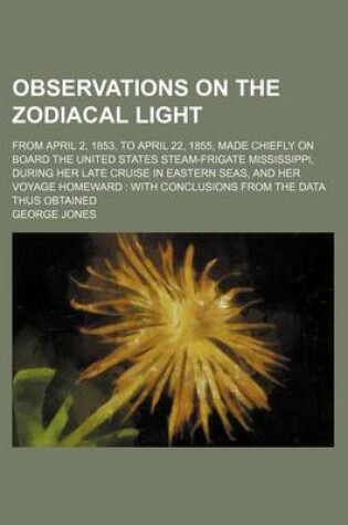 Cover of Observations on the Zodiacal Light; From April 2, 1853, to April 22, 1855, Made Chiefly on Board the United States Steam-Frigate Mississippi, During H