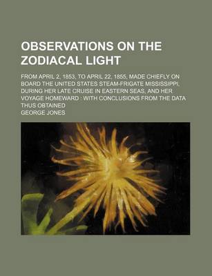 Book cover for Observations on the Zodiacal Light; From April 2, 1853, to April 22, 1855, Made Chiefly on Board the United States Steam-Frigate Mississippi, During H