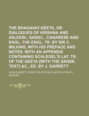 Book cover for The Bhagavat-Geeta, or Dialogues of Krishna and Arjoon., Sansc., Canarese and Engl. the Engl. Tr. by Sir C. Wilkins, with His Preface and Notes. with an Appendix Containing Schlegel's Lat. Tr. of the Geeta [With the Sansk. Text] &C., Ed. by J. Garrett