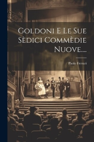 Cover of Goldoni E Le Sue Sèdici Commèdie Nuove....