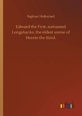 Book cover for Edward the First, surnamed Longshanks, the eldest sonne of Henrie the third.